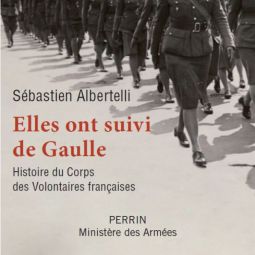 Elles ont suivi de Gaulle : Histoire du Corps des Volontaires franaises, Sbastien Albertelli, Perrin / ministre des Armes, janvier 2020